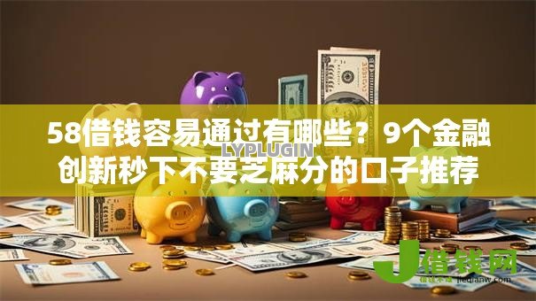 58借钱容易通过有哪些？9个金融创新秒下不要芝麻分的口子推荐给你