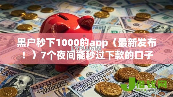 黑户秒下1000的app(最新发布!)7个夜间能秒过下款的口子 黑户秒下1000的app(最新发布!)7个夜间能秒过下款的口子