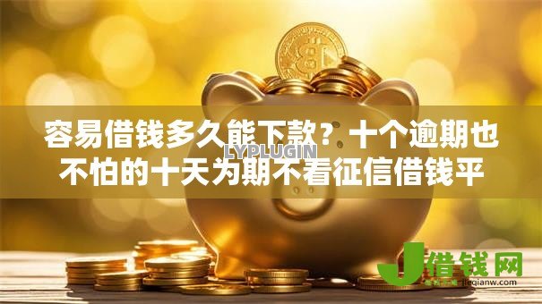 容易借钱多久能下款？十个逾期也不怕的十天为期不看征信借钱平台
