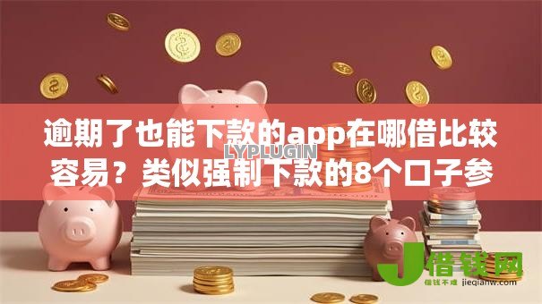 逾期了也能下款的app在哪借比较容易?类似强制下款的8个口子参考 逾期了也能下款的app在哪借比较容易?类似强制下款的8个口子参考