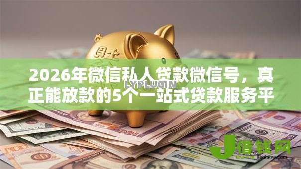 2026年微信私人贷款微信号，真正能放款的5个一站式贷款服务平台推荐