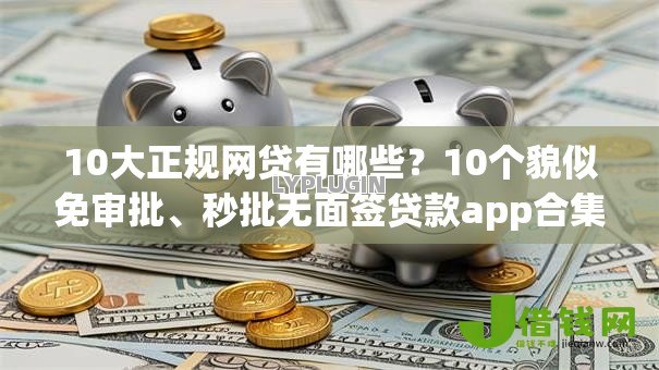 10大正规网贷有哪些？10个貌似免审批、秒批无面签贷款app合集