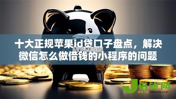 十大正规苹果id贷口子盘点，解决微信怎么做借钱的小程序的问题