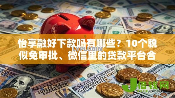 怡享融好下款吗有哪些?10个貌似免审批、微信里的贷款平台合集 怡享融好下款吗有哪些?10个貌似免审批、微信里的贷款平台合集