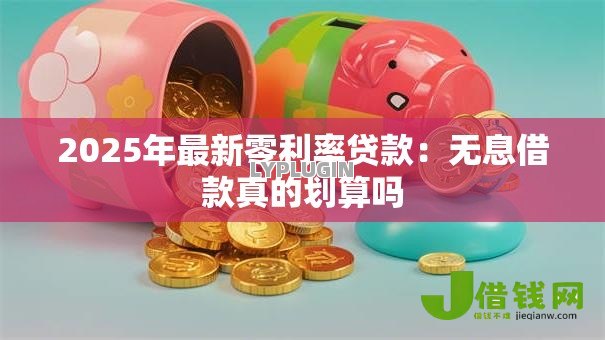 2025年最新零利率贷款：无息借款真的划算吗