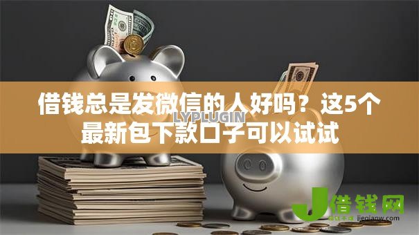 借钱总是发微信的人好吗？这5个最新包下款口子可以试试