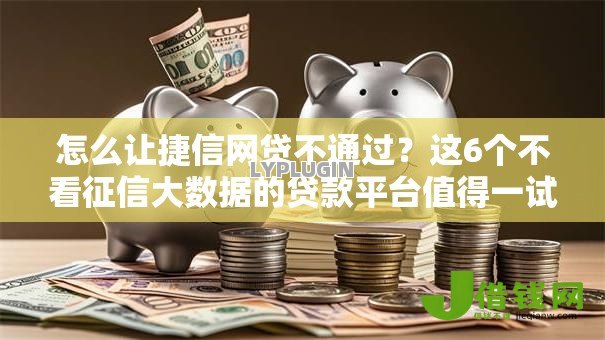 怎么让捷信网贷不通过?这6个不看征信大数据的贷款平台值得一试 怎么让捷信网贷不通过?这6个不看征信大数据的贷款平台值得一试