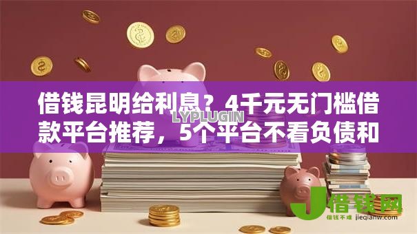 借钱昆明给利息?4千元无门槛借款平台推荐,5个平台不看负债和征信可以借到钱盘点 借钱昆明给利息?4千元无门槛借款平台推荐,5个平台不看负债和征信可以借到钱盘点