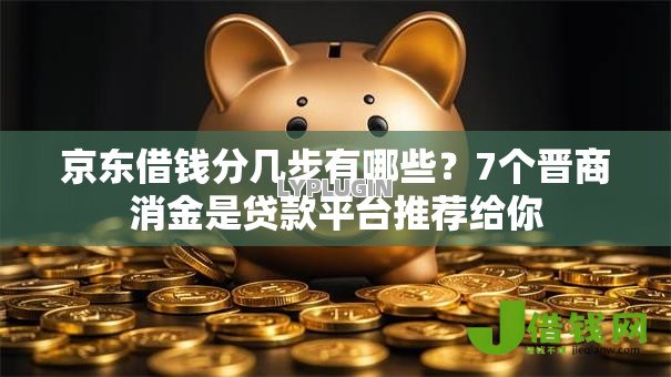京东借钱分几步有哪些？7个晋商消金是贷款平台推荐给你