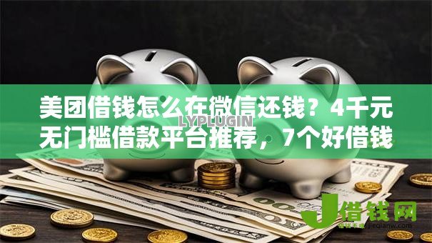 美团借钱怎么在微信还钱?4千元无门槛借款平台推荐,7个好借钱平台盘点 美团借钱怎么在微信还钱?4千元无门槛借款平台推荐,7个好借钱平台盘点