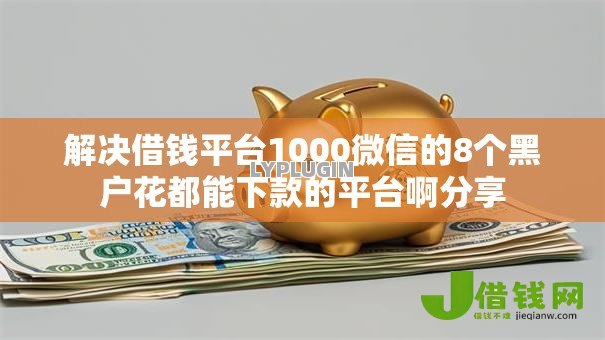解决借钱平台1000微信的8个黑户花都能下款的平台啊分享 解决借钱平台1000微信的8个黑户花都能下款的平台啊分享