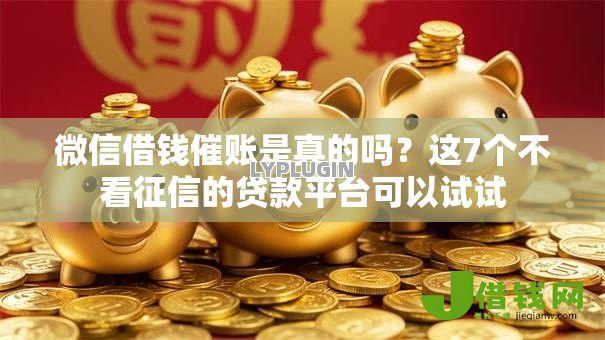微信借钱催账是真的吗?这7个不看征信的贷款平台可以试试 微信借钱催账是真的吗?这7个不看征信的贷款平台可以试试