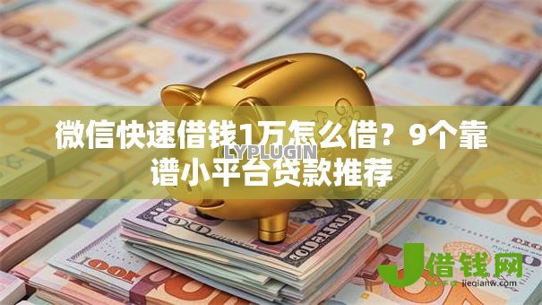微信快速借钱1万怎么借?9个靠谱小平台贷款推荐 微信快速借钱1万怎么借?9个靠谱小平台贷款推荐
