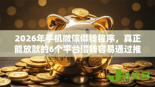 2026年手机微信借钱程序,真正能放款的6个平台借钱容易通过推荐 2026年手机微信借钱程序,真正能放款的6个平台借钱容易通过推荐