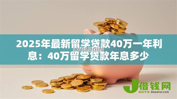 2025年最新留学贷款40万一年利息：40万留学贷款年息多少
