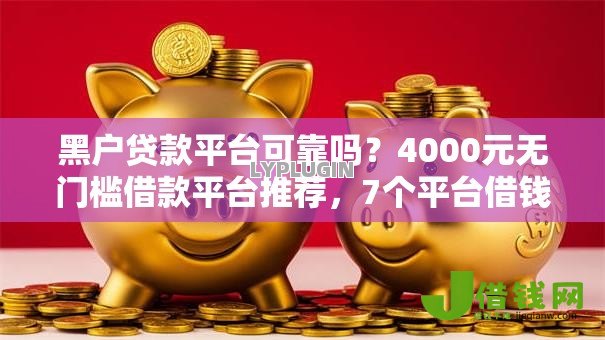 黑户贷款平台可靠吗?4000元无门槛借款平台推荐,7个平台借钱不看征信不看逾期,不看欠款盘点 黑户贷款平台可靠吗?4000元无门槛借款平台推荐,7个平台借钱不看征信不看逾期,不看欠款盘点