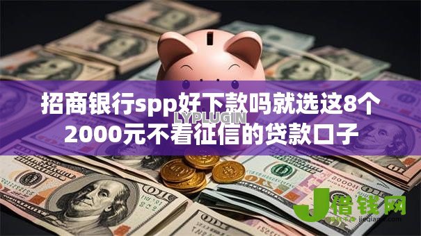 招商银行spp好下款吗就选这8个2000元不看征信的贷款口子 招商银行spp好下款吗就选这8个2000元不看征信的贷款口子