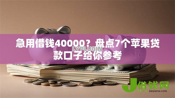 急用借钱40000?盘点7个苹果贷款口子给你参考 急用借钱40000?盘点7个苹果贷款口子给你参考