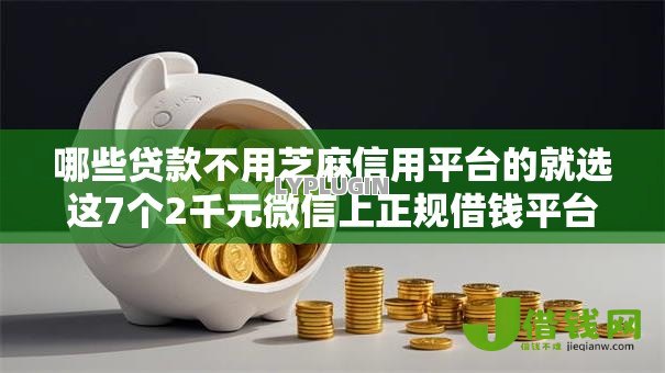 哪些贷款不用芝麻信用平台的就选这7个2千元微信上正规借钱平台