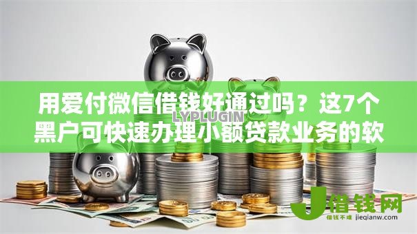 用爱付微信借钱好通过吗?这7个黑户可快速办理小额贷款业务的软件可以试试 用爱付微信借钱好通过吗?这7个黑户可快速办理小额贷款业务的软件可以试试