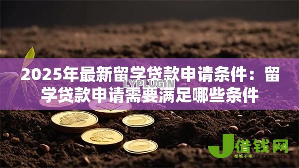 2025年最新留学贷款申请条件：留学贷款申请需要满足哪些条件
