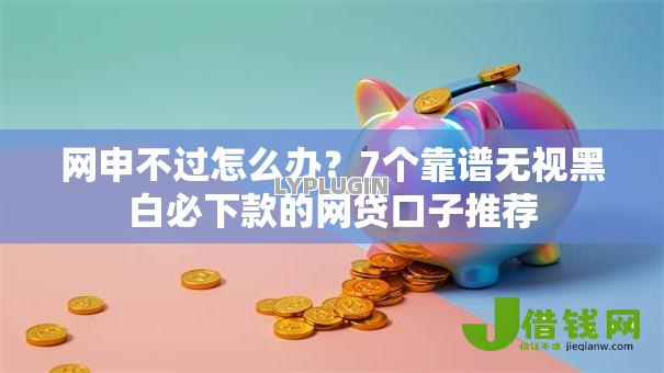 网申不过怎么办?7个靠谱无视黑白必下款的网贷口子推荐 网申不过怎么办?7个靠谱无视黑白必下款的网贷口子推荐
