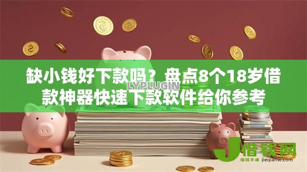 缺小钱好下款吗？盘点8个18岁借款神器快速下款软件给你参考