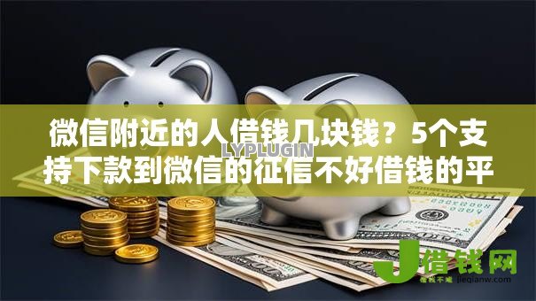 微信附近的人借钱几块钱?5个支持下款到微信的征信不好借钱的平台100%能借到 微信附近的人借钱几块钱?5个支持下款到微信的征信不好借钱的平台100%能借到