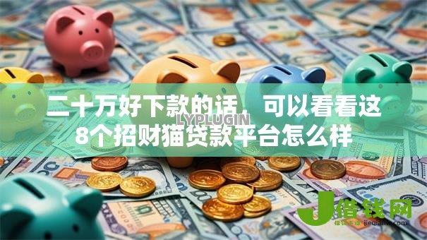 二十万好下款的话,可以看看这8个招财猫贷款平台怎么样 二十万好下款的话,可以看看这8个招财猫贷款平台怎么样