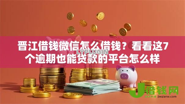 晋江借钱微信怎么借钱?看看这7个逾期也能贷款的平台怎么样 晋江借钱微信怎么借钱?看看这7个逾期也能贷款的平台怎么样