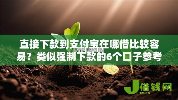 直接下款到支付宝在哪借比较容易?类似强制下款的6个口子参考 直接下款到支付宝在哪借比较容易?类似强制下款的6个口子参考
