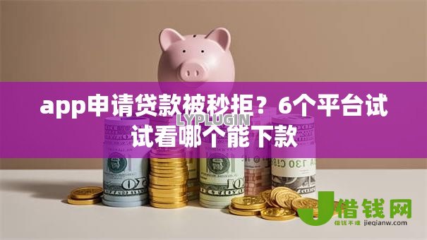app申请贷款被秒拒?6个平台试试看哪个能下款 app申请贷款被秒拒?6个平台试试看哪个能下款