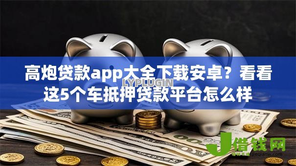 高炮贷款app大全下载安卓？看看这5个车抵押贷款平台怎么样