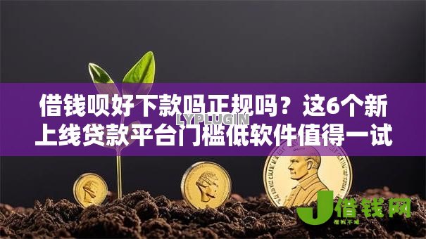 借钱呗好下款吗正规吗?这6个新上线贷款平台门槛低软件值得一试 借钱呗好下款吗正规吗?这6个新上线贷款平台门槛低软件值得一试