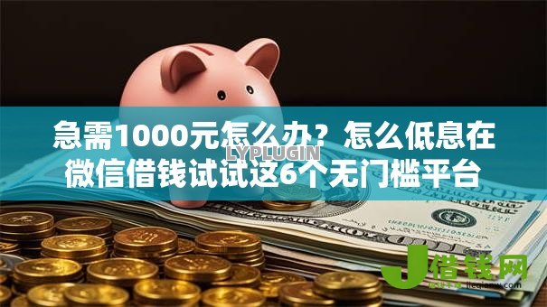 急需1000元怎么办?怎么低息在微信借钱试试这6个无门槛平台 急需1000元怎么办?怎么低息在微信借钱试试这6个无门槛平台