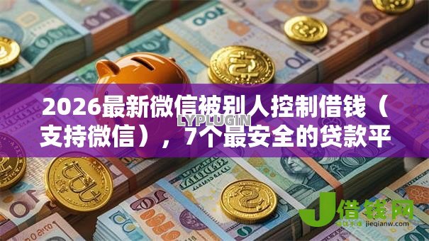 2026最新微信被别人控制借钱(支持微信),7个最安全的贷款平台无私分享 2026最新微信被别人控制借钱(支持微信),7个最安全的贷款平台无私分享