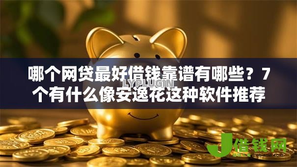 哪个网贷最好借钱靠谱有哪些？7个有什么像安逸花这种软件推荐给你