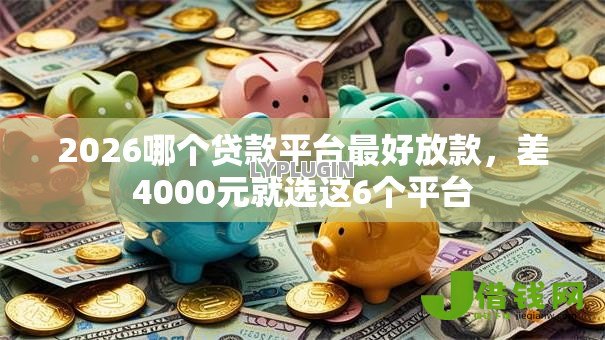 2026哪个贷款平台最好放款，差4000元就选这6个平台