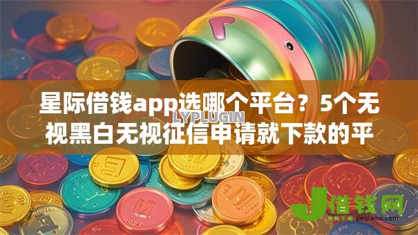 星际借钱app选哪个平台？5个无视黑白无视征信申请就下款的平台推荐