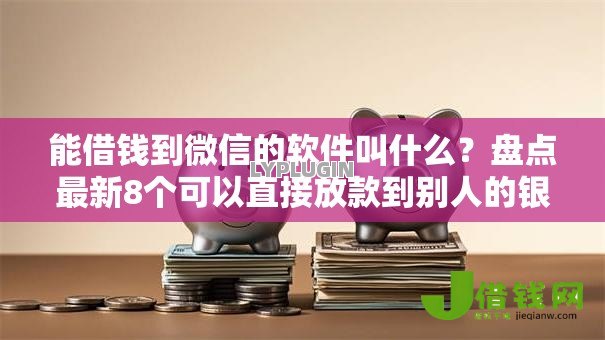 能借钱到微信的软件叫什么？盘点最新8个可以直接放款到别人的银行卡里面的借钱软件