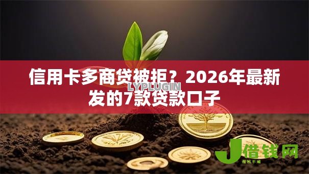 信用卡多商贷被拒?2026年最新发的7款贷款口子 信用卡多商贷被拒?2026年最新发的7款贷款口子