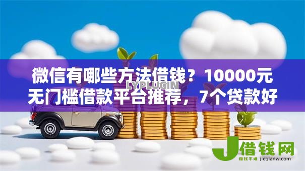 微信有哪些方法借钱？10000元无门槛借款平台推荐，7个贷款好下的平台盘点