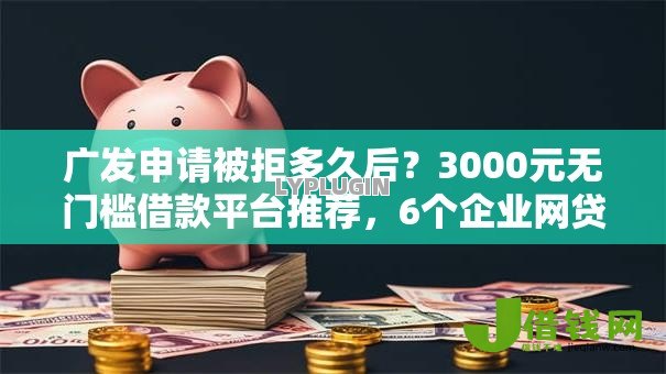 广发申请被拒多久后?3000元无门槛借款平台推荐,6个企业网贷平台盘点 广发申请被拒多久后?3000元无门槛借款平台推荐,6个企业网贷平台盘点