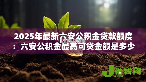 2025年最新六安公积金贷款额度：六安公积金最高可贷金额是多少