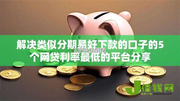 解决类似分期易好下款的口子的5个网贷利率最低的平台分享
