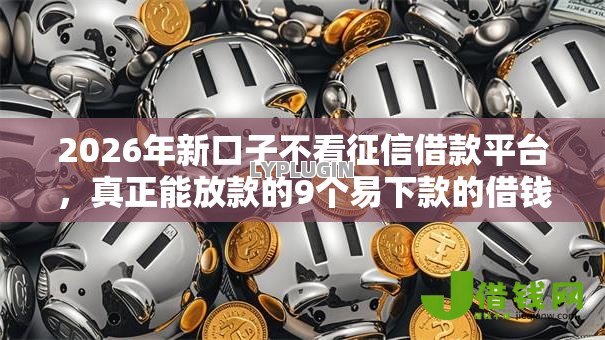 2026年新口子不看征信借款平台,真正能放款的9个易下款的借钱平台推荐 2026年新口子不看征信借款平台,真正能放款的9个易下款的借钱平台推荐