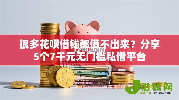 很多花呗借钱都借不出来？分享5个7千元无门槛私借平台