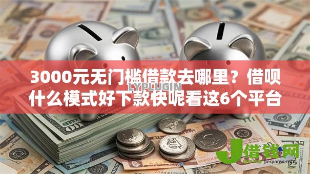 3000元无门槛借款去哪里?借呗什么模式好下款快呢看这6个平台 3000元无门槛借款去哪里?借呗什么模式好下款快呢看这6个平台