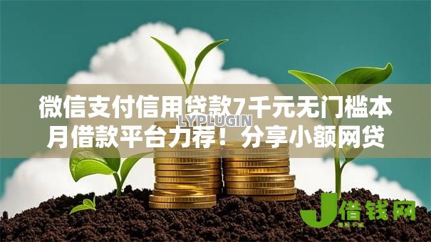 微信支付信用贷款7千元无门槛本月借款平台力荐！分享小额网贷口子7千元无门槛借款