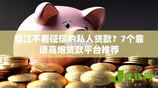 镇江不看征信的私人贷款？7个靠谱高炮贷款平台推荐